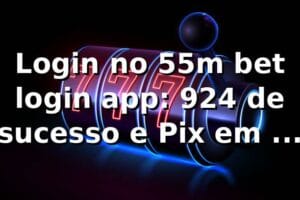 Login no 55m bet login app: 92,4% de sucesso e Pix em 11 min 📊